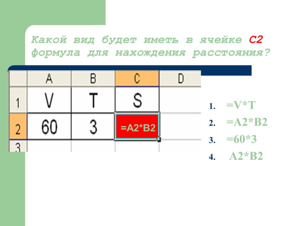 Какой вид будет иметь в ячейке С2 формула для нахождения расстояния? =V*T =A2*B2 =60*3